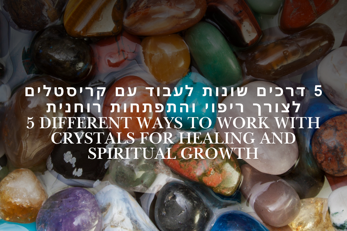 5 דרכים שונות לעבוד עם קריסטלים לצורך ריפוי והתפתחות רוחנית